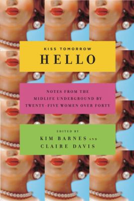 Kiss tomorrow hello : notes from the midlife underground by twenty-five women over forty /
