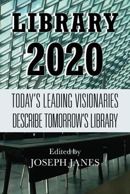 Library 2020 : today's leading visionaries describe tomorrow's library /