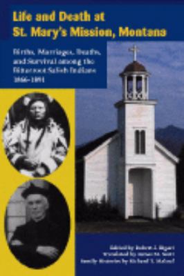 Life and death at St. Mary's Mission, Montana : births, marriages, deaths, and survival among the Bitterroot Salish Indians, 1866-1891 /