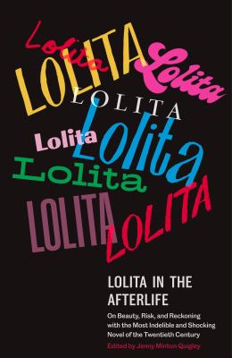 Lolita in the afterlife : on beauty, risk, and reckoning with the most indelible and shocking novel of the twentieth century /