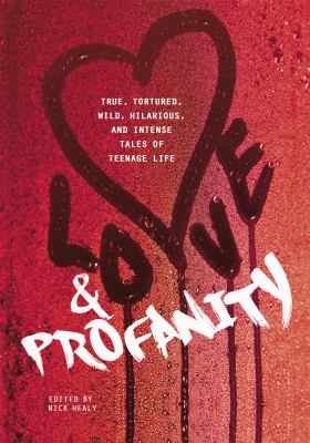 Love & profanity : a collection of true, tortured, wild, hilarious, concise, and intense tales of teenage life /