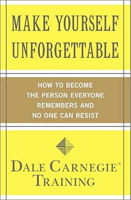 Make yourself unforgettable : how to become the person everyone remembers and no one can resist /