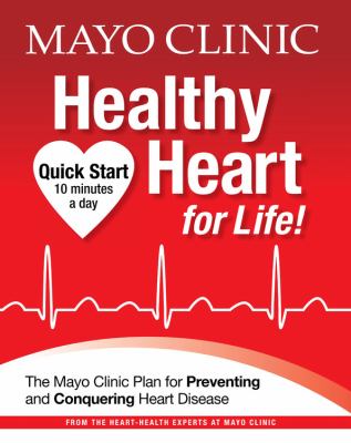 Mayo Clinic healthy heart for life! : the Mayo Clinic plan for preventing and conquering heart disease /