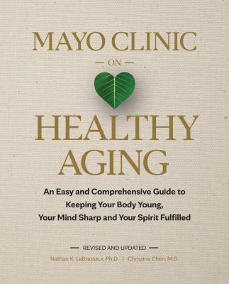 Mayo Clinic on healthy aging : an easy and comprehensive guide to keeping your body young, your mind sharp and your spirit fulfilled /
