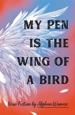 My pen is the wing of a bird : new fiction by Afghan women /