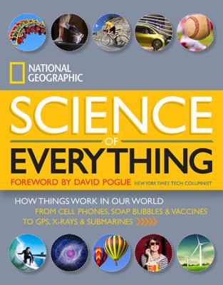 National Geographic science of everything : how things work in our world from cell phones, soap bubbles & vaccines to GPS, x-rays and submarines.