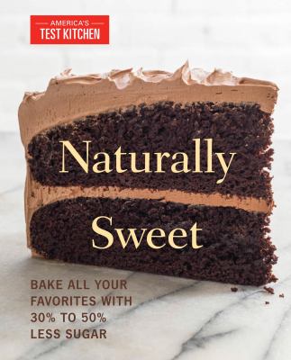 Naturally sweet : bake all your favorites with 30% to 50% less sugar /
