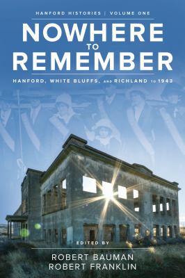 Nowhere to remember : Hanford, White Bluffs, and Richland to 1943 /