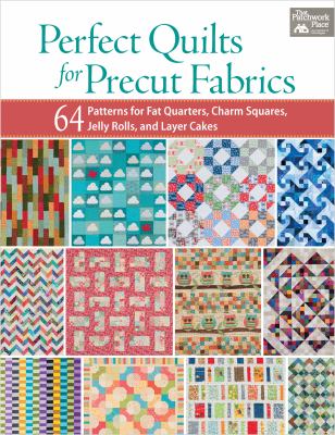 Perfect quilts for precut fabrics : 64 patterns for fat quarters, charm squares, jelly rolls, and layer cakes /