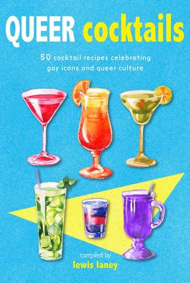 Queer cocktails : 50 cocktail recipes celebrating gay icons and queer culture /