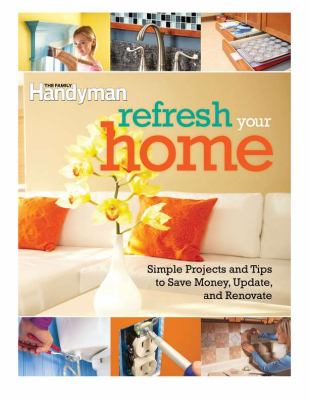 Refresh your home : simple projects and tips to save money, update, and renovate /