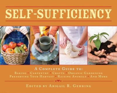 Self-sufficiency : a complete guide to baking, carpentry, crafts, organic gardening, preserving your harvest, raising animals, and more! /