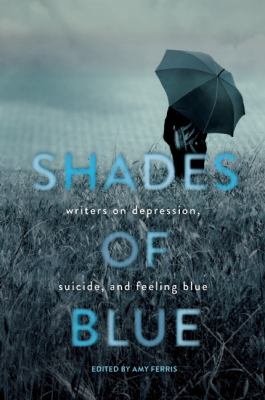 Shades of blue : writers on depression, suicide, and feeling blue /