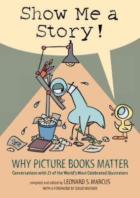 Show me a story! : why picture books matter : conversations with 21 of the world's most celebrated illustrators /