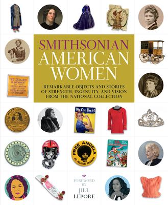 Smithsonian American women : remarkable objects and stories of strength, ingenuity, and vision from the National Collection /
