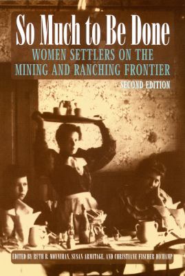 So much to be done : women settlers on the mining and ranching frontier /