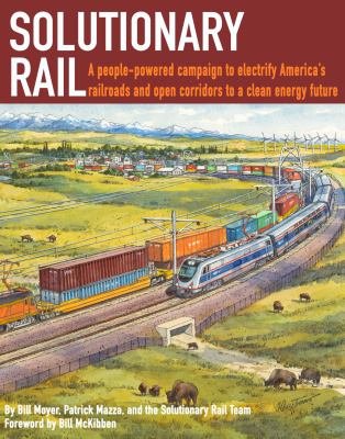Solutionary rail : a people-powered campaign to electrify America's railroads and open corridors to a clean energy future /