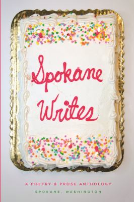 Spokane writes : a poetry & prose anthology ; [edited by Sheri Boggs, Erin Dodge, Gwendolyn Haley, Carlie Hoffman, Sharma Shields, and Corinne Wilson.