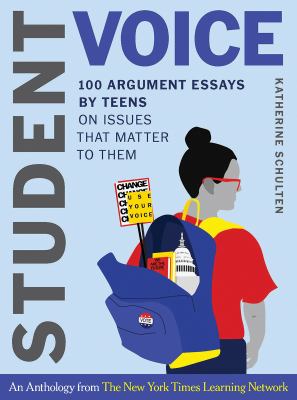 Student voice : 100 argument essays by teens on issues that matter to them : an anthology from the New York times Learning Network /