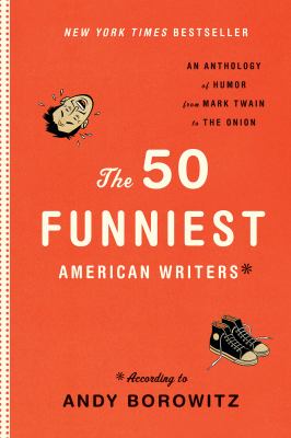 The 50 funniest American writers* : an anthology of humor from Mark Twain to the Onion /