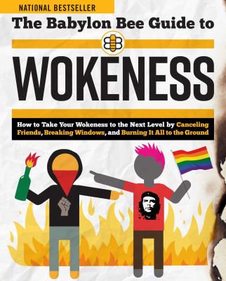 The Babylon Bee guide to wokeness : How to take your wokeness to the next level by canceling friends, breaking windows, and burning it all to the ground.