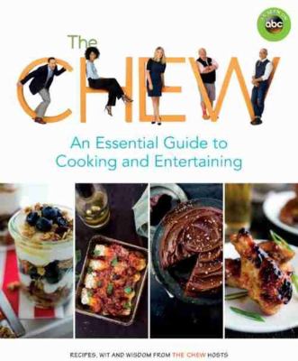 The Chew : an essential guide to cooking and entertaining : recipes, wit, and wisdom from the Chew hosts /