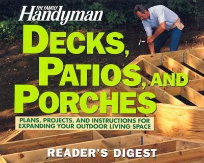 The Family handyman decks, patios, and porches : plans, projects, and instructions for expanding your outdoor living space.