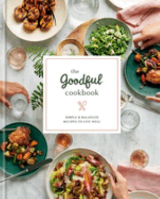 The Goodful cookbook : simple and balanced recipes to live well.