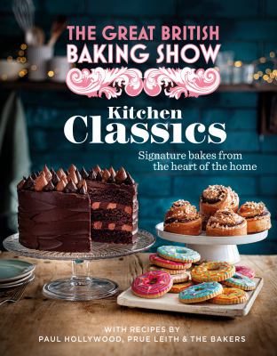 The Great British baking show. Kitchen classics : signature bakes from the heart of the home /