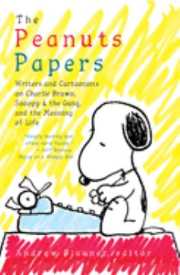The Peanuts papers : writers and cartoonists on Charlie Brown, Snoopy & the gang, and the meaning of life /