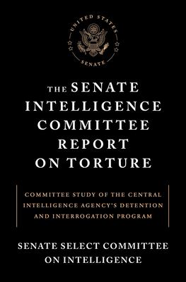The Senate Intelligence Committee report on torture : committee study of the Central Intelligence Agency's Detention and Interrogation Program /