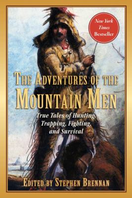 The adventures of the mountain men : true tales of hunting, trapping, fighting, adventure, and survival /