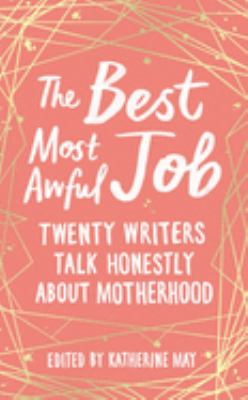 The best, most awful job : twenty writers talk honestly about motherhood /