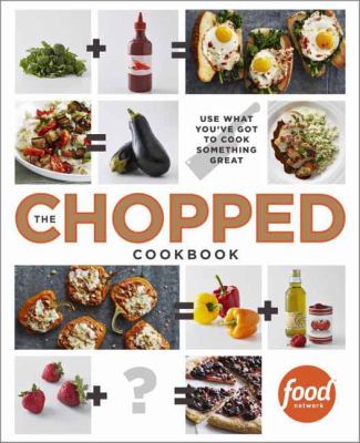 The chopped cookbook : use what you've got to cook something great.