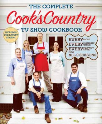 The complete Cook's Country TV show cookbook : every recipe, every ingredient testing, every equipment rating from all 9 seasons /