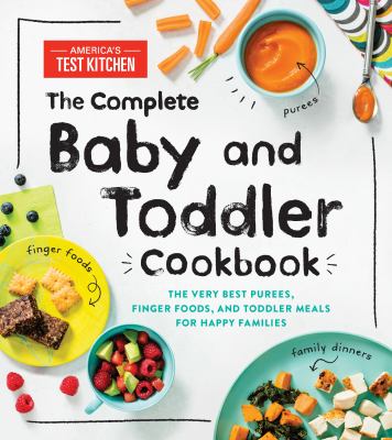 The complete baby and toddler cookbook : the very best purees, finger foods, and toddler meals for happy families /