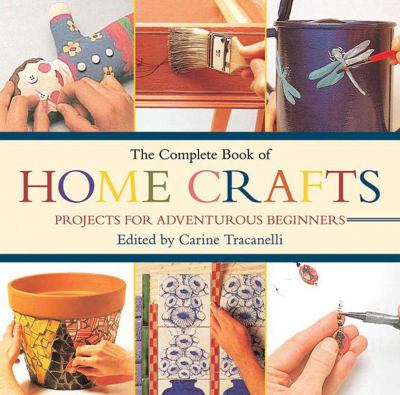 The complete book of home crafts : projects for adventurous beginners /