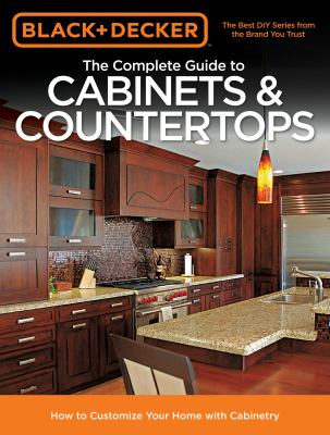 The complete guide to cabinets & countertops : how to customize your home with cabinetry.