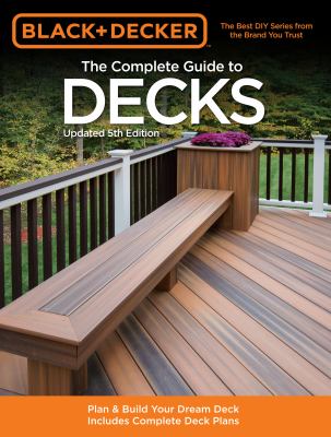 The complete guide to decks : how to plan & build your dream deck : with complete deck plans.