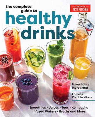 The complete guide to healthy drinks : powerhouse ingredients, endless combinations : smoothies, juices, teas, kombucha, infused waters, broths and more /