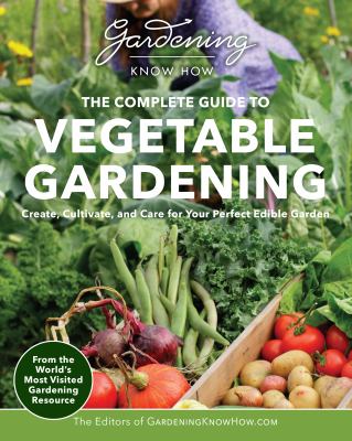 The complete guide to vegetable gardening : create, cultivate, and care for your perfect edible garden /
