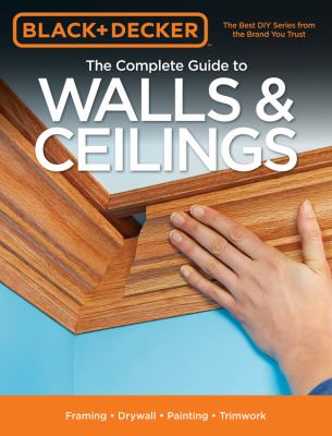 The complete guide to walls & ceilings : framing, drywall, painting, trimwork.