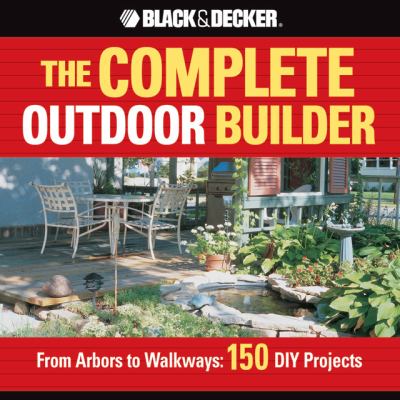 The complete outdoor builder : from arbors to walkways : 150 DIY projects /