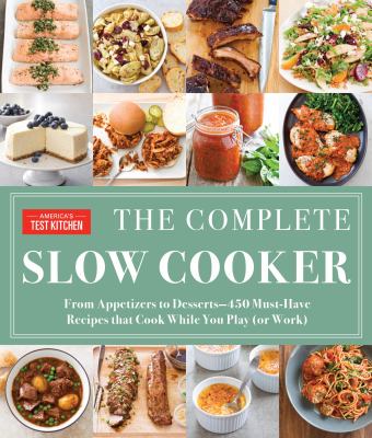 The complete slow cooker : from appetizers to desserts-400 must-have recipes that cook while you play (or work) /