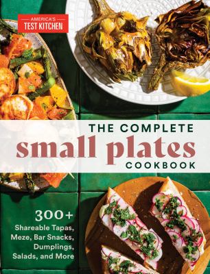 The complete small plates cookbook : 300+ shareable tapas, meze, bar snacks, dumplings, salads, and more /