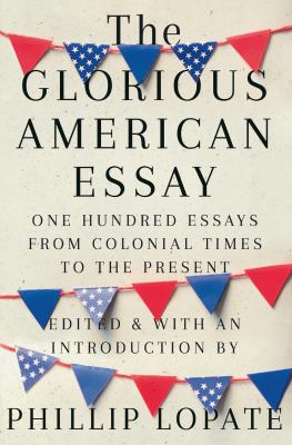 The glorious American essay : one hundred essays from colonial times to the present /