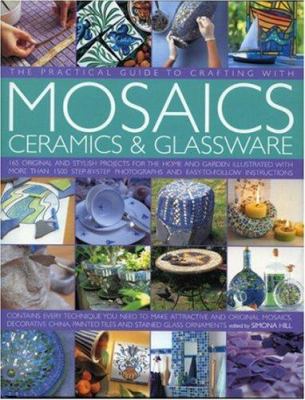 The practical guide to crafting with mosaics, ceramics & glassware : 165 original and stylish projects for the home and garden illustrated with more than 1500 step-by-step photographs and easy-to-follow instructions /
