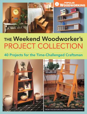 The weekend woodworker's project collection : 40 projects for the time-challenged craftsman /