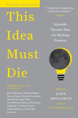 This idea must die : scientific theories that are blocking progress /