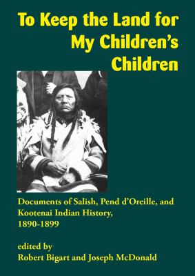 To keep the land for my children's children : documents of Salish, Pend d'Oreille, and Kootenai Indian history, 1890-1899 /